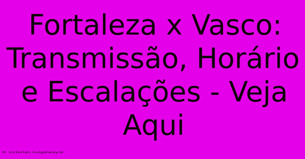 Fortaleza X Vasco: Transmissão, Horário E Escalações - Veja Aqui