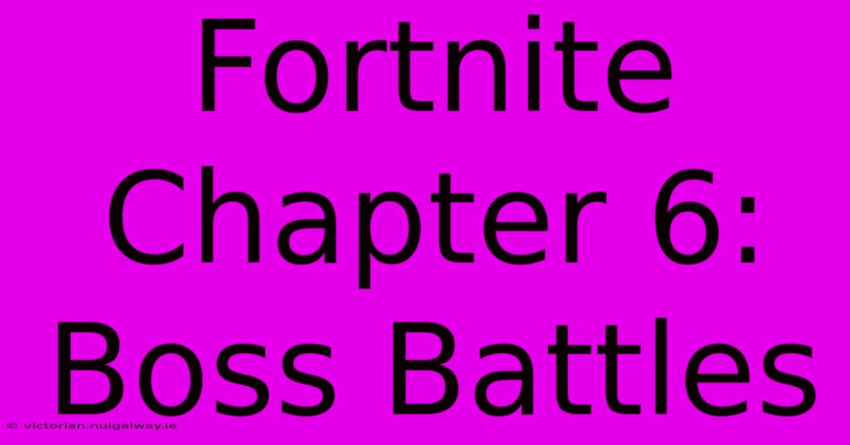 Fortnite Chapter 6: Boss Battles