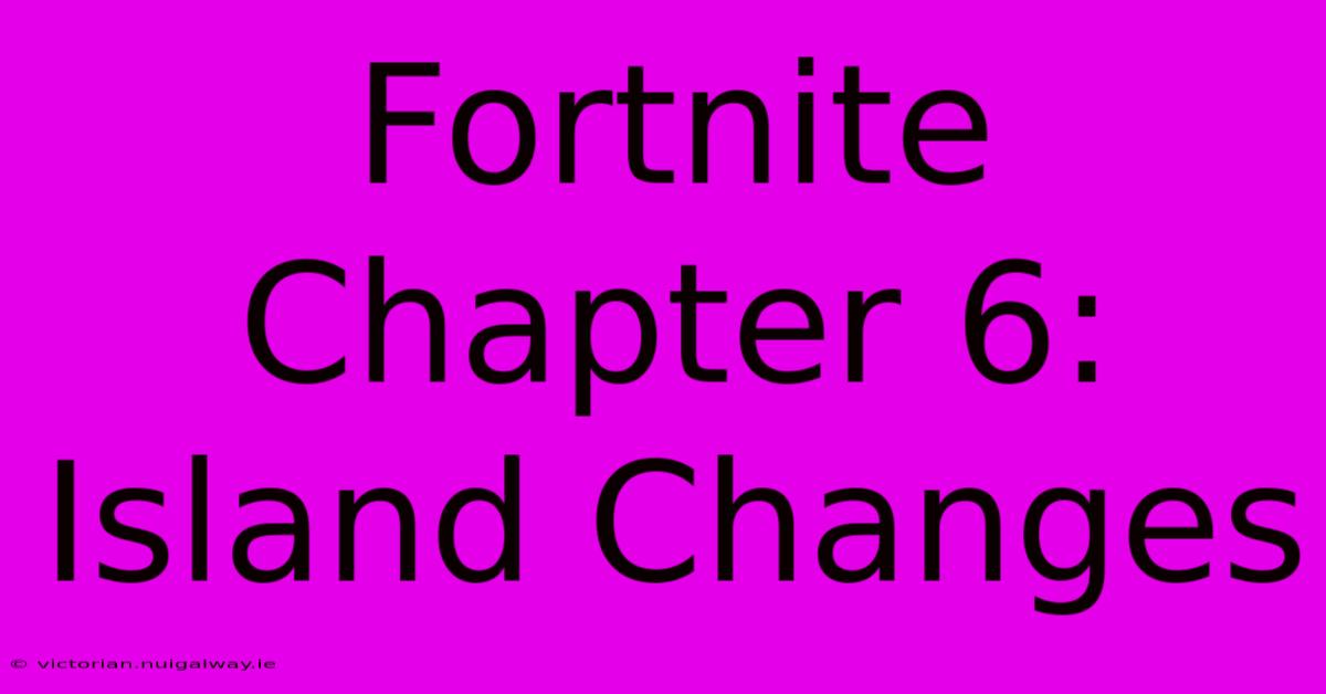 Fortnite Chapter 6: Island Changes