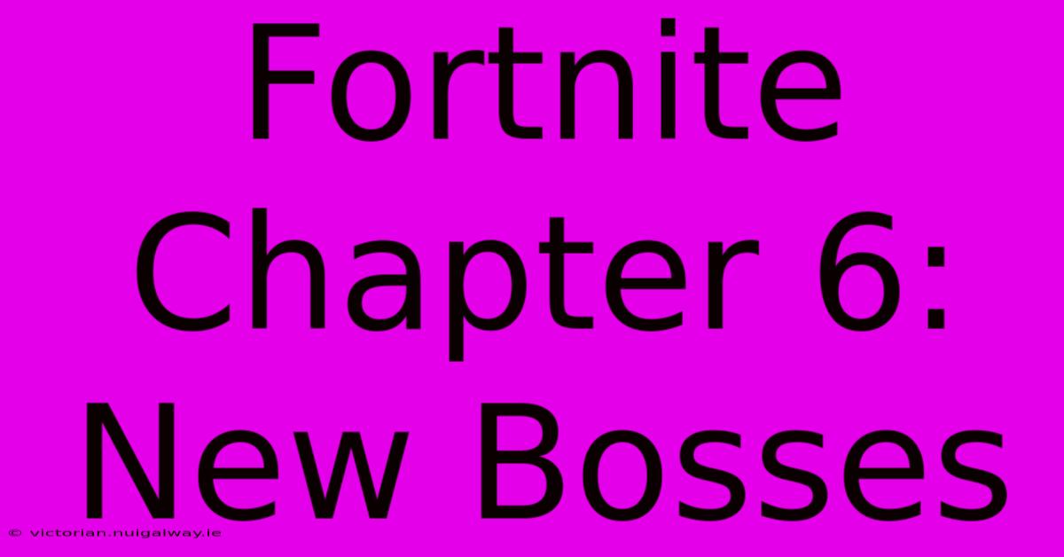 Fortnite Chapter 6: New Bosses