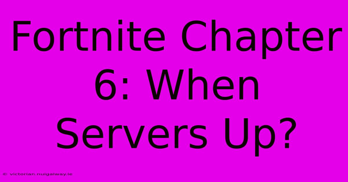 Fortnite Chapter 6: When Servers Up?