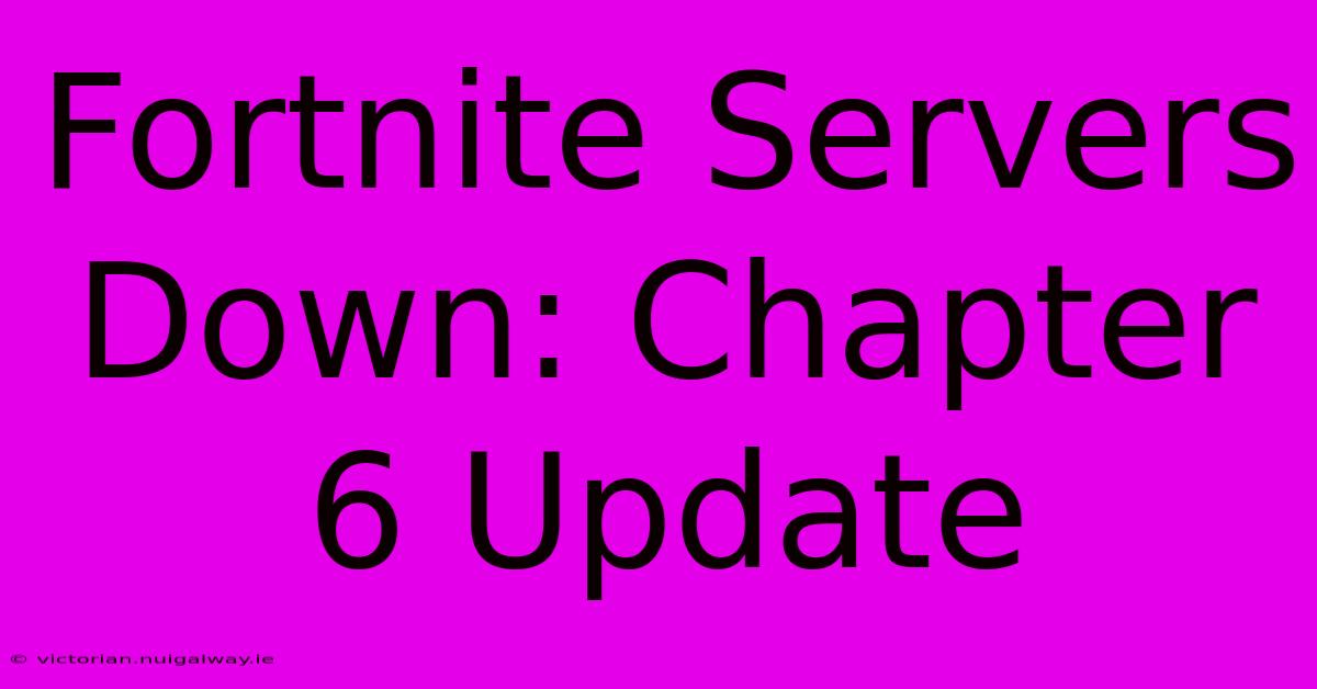 Fortnite Servers Down: Chapter 6 Update