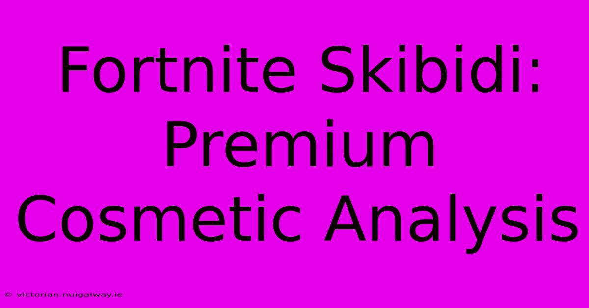 Fortnite Skibidi: Premium Cosmetic Analysis