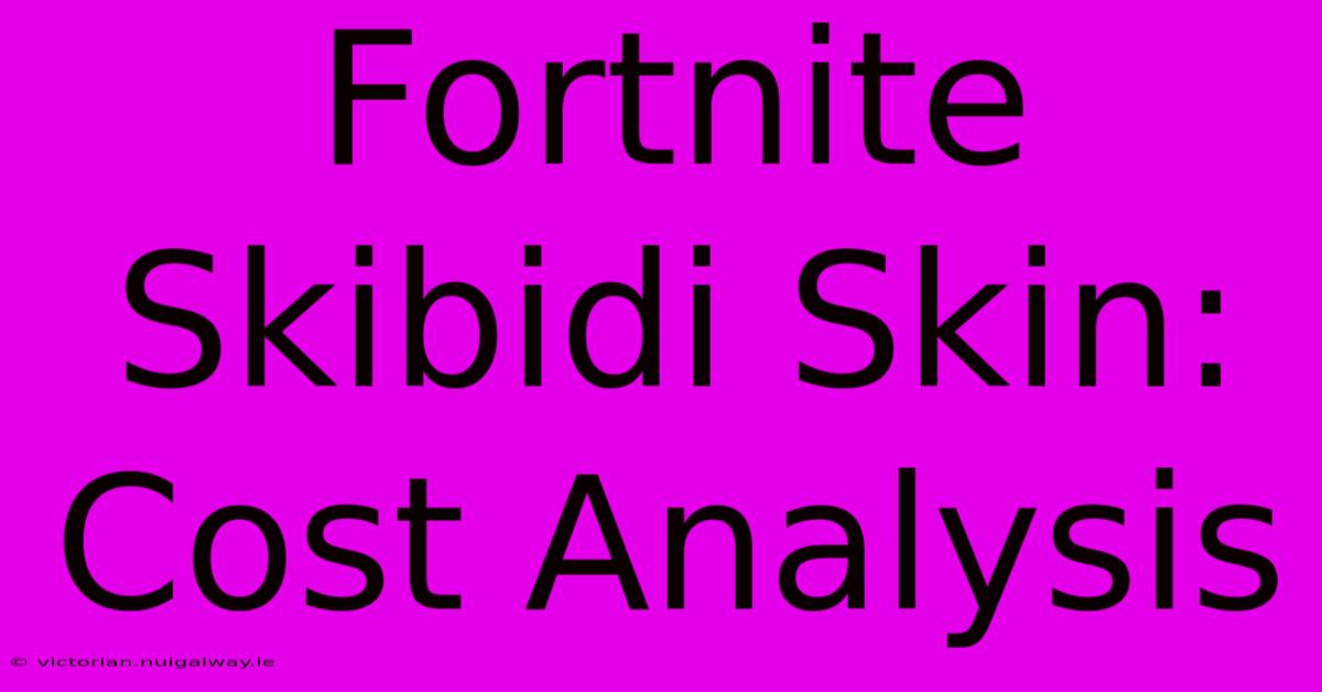 Fortnite Skibidi Skin: Cost Analysis