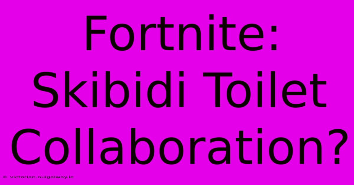 Fortnite: Skibidi Toilet Collaboration?