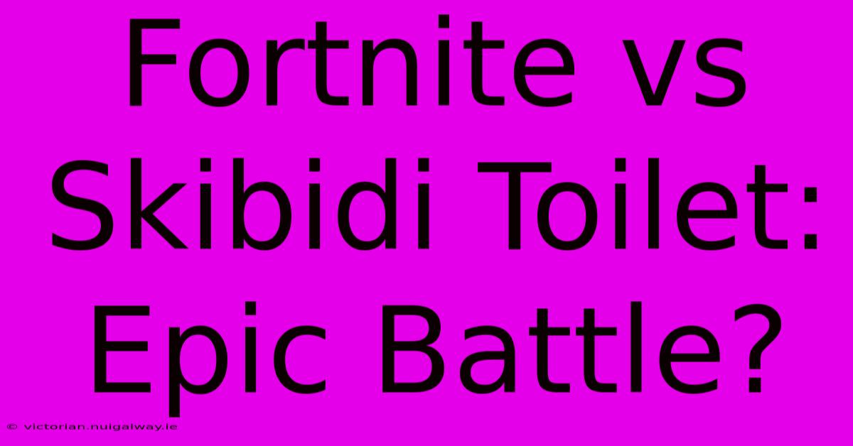 Fortnite Vs Skibidi Toilet: Epic Battle?