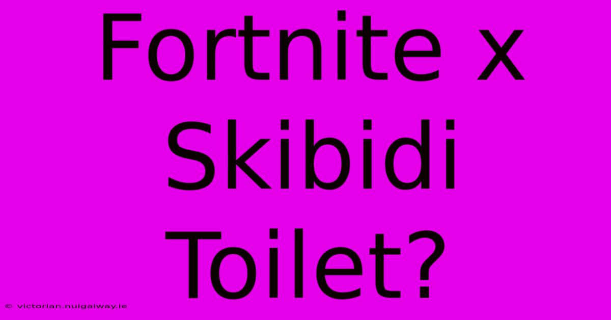 Fortnite X Skibidi Toilet?