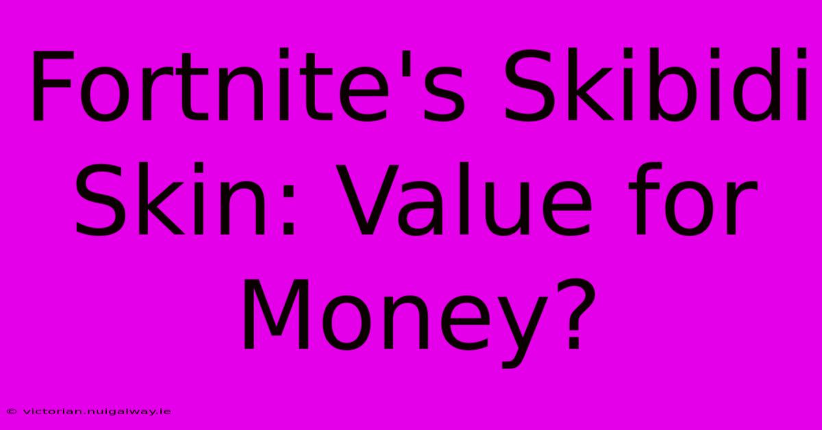 Fortnite's Skibidi Skin: Value For Money?