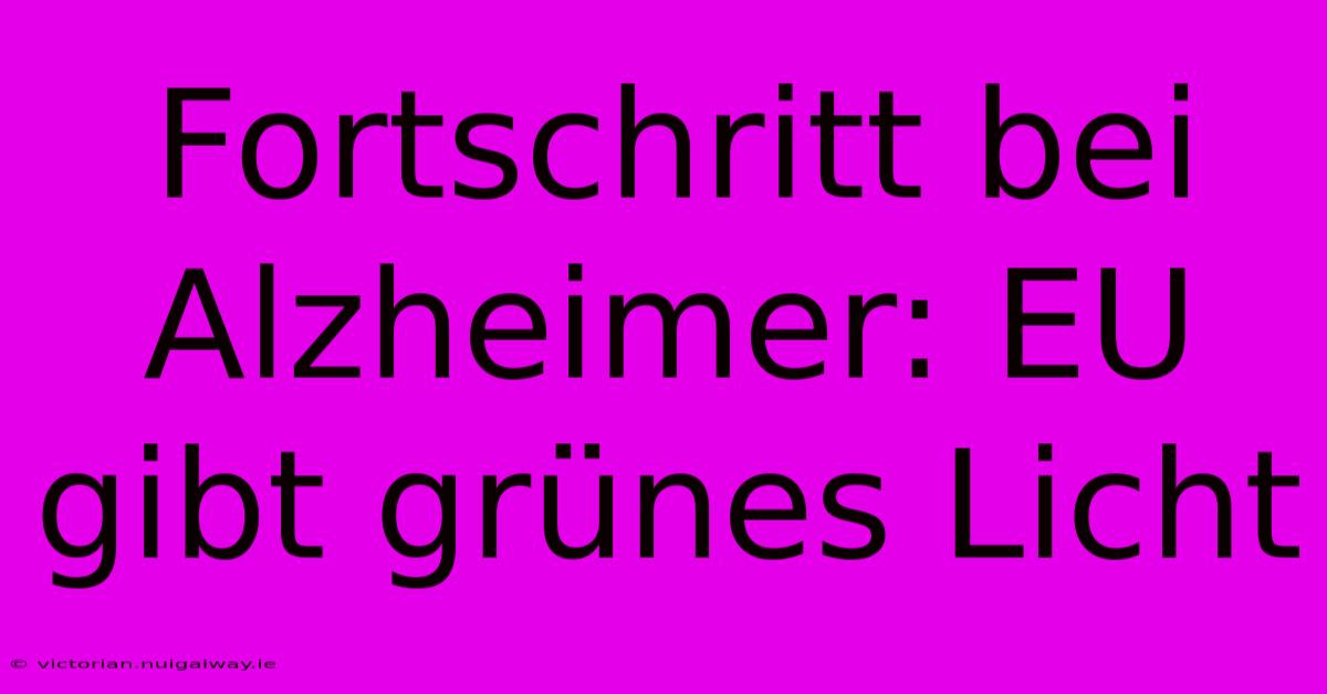 Fortschritt Bei Alzheimer: EU Gibt Grünes Licht