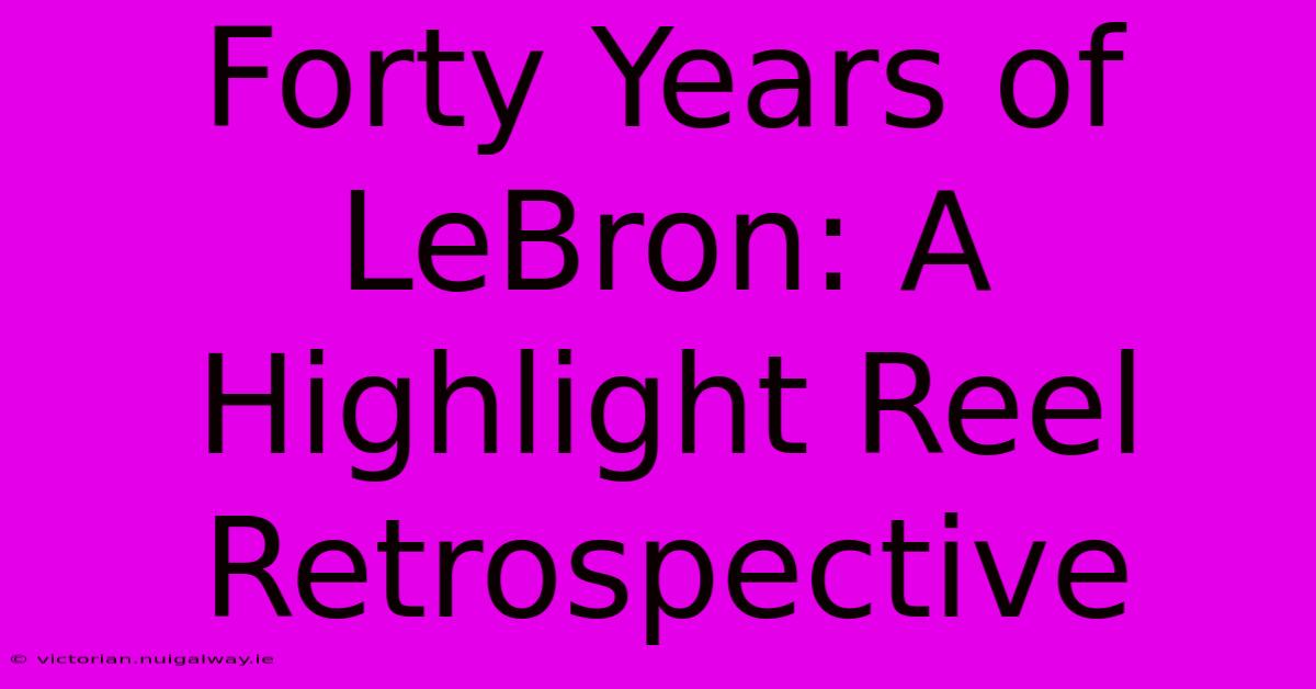 Forty Years Of LeBron: A Highlight Reel Retrospective