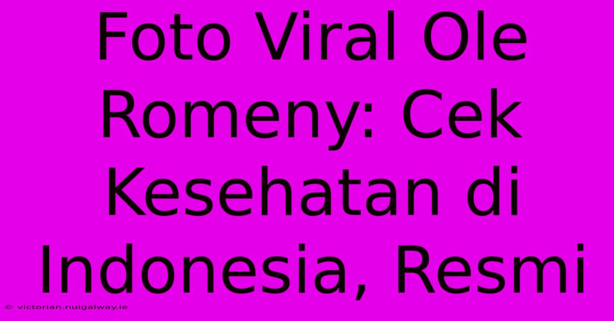 Foto Viral Ole Romeny: Cek Kesehatan Di Indonesia, Resmi