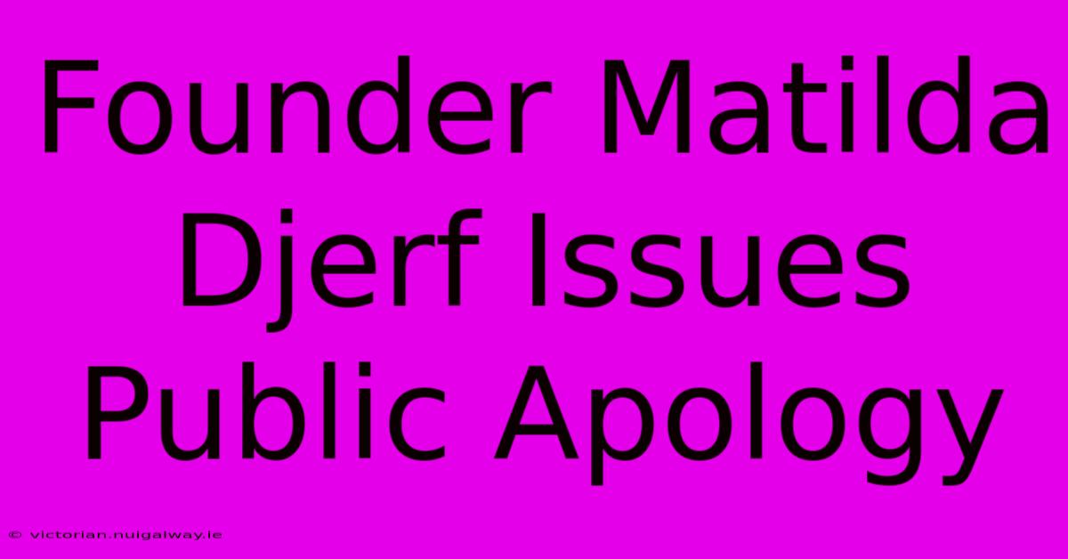 Founder Matilda Djerf Issues Public Apology