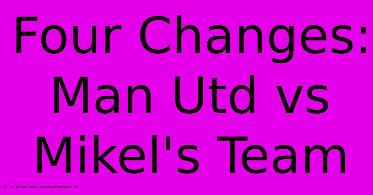 Four Changes: Man Utd Vs Mikel's Team