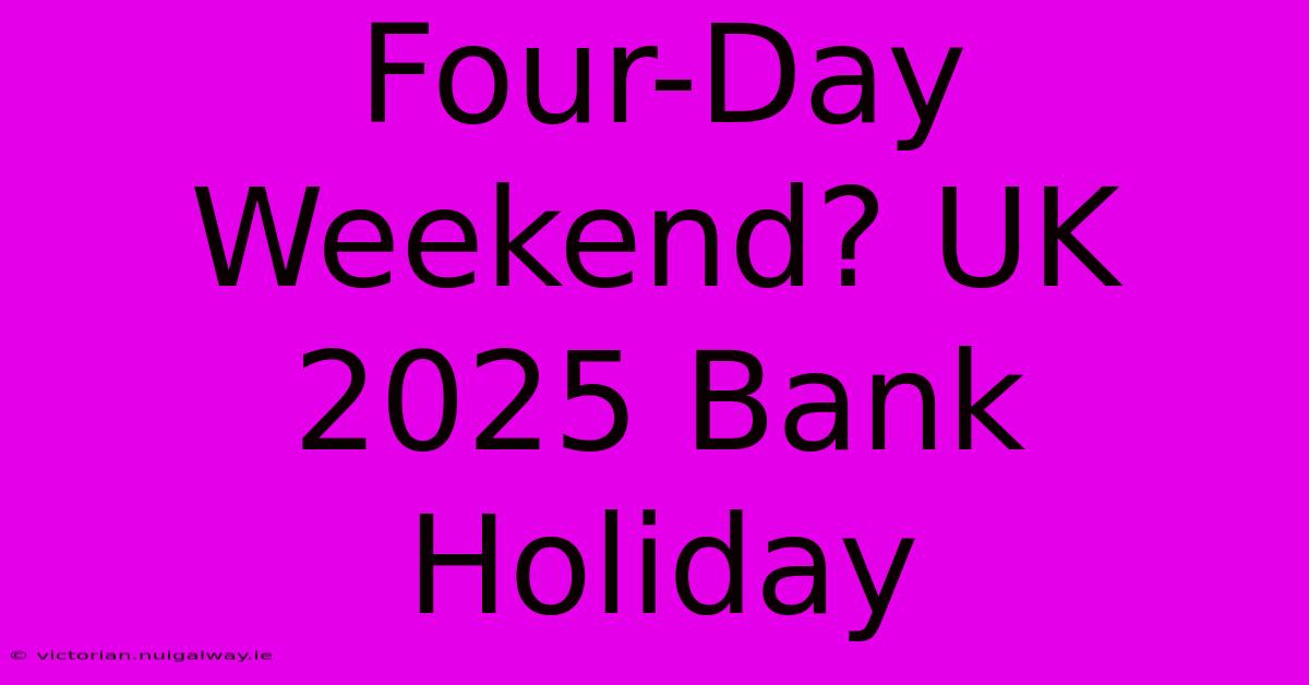 Four-Day Weekend? UK 2025 Bank Holiday