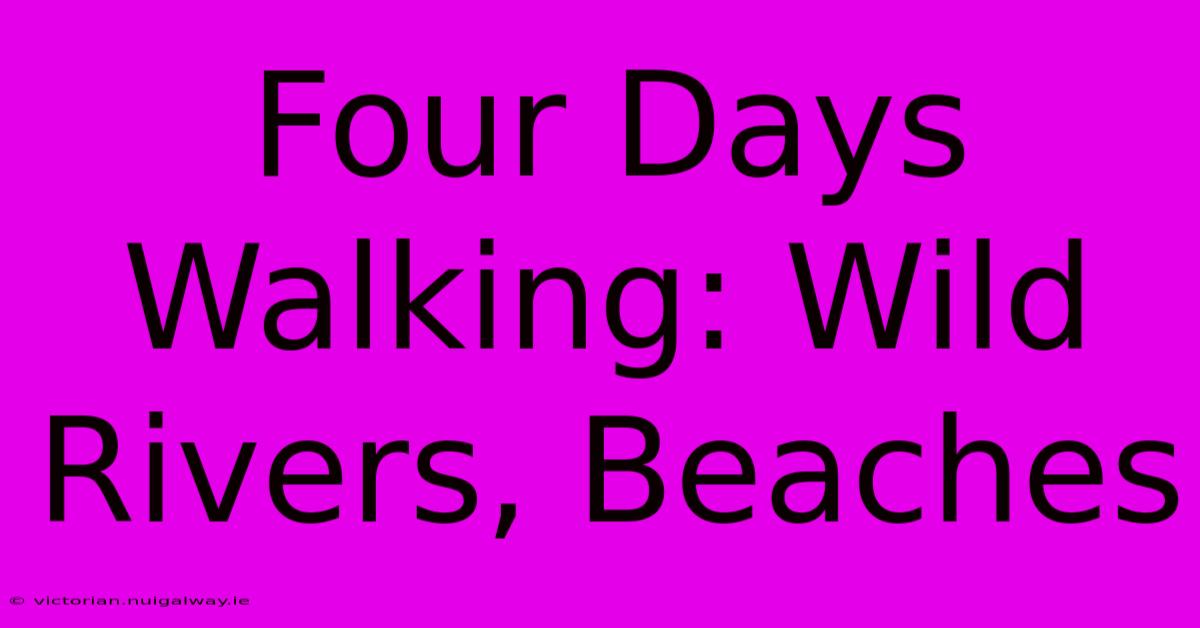 Four Days Walking: Wild Rivers, Beaches