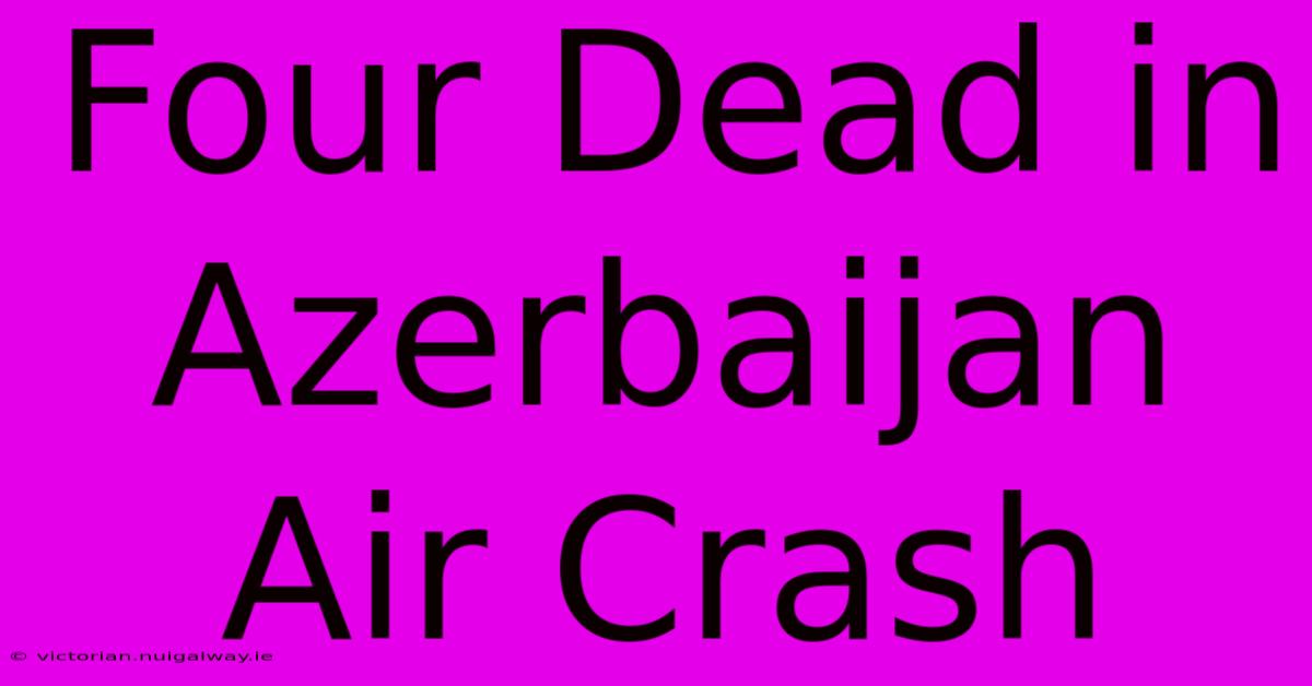 Four Dead In Azerbaijan Air Crash