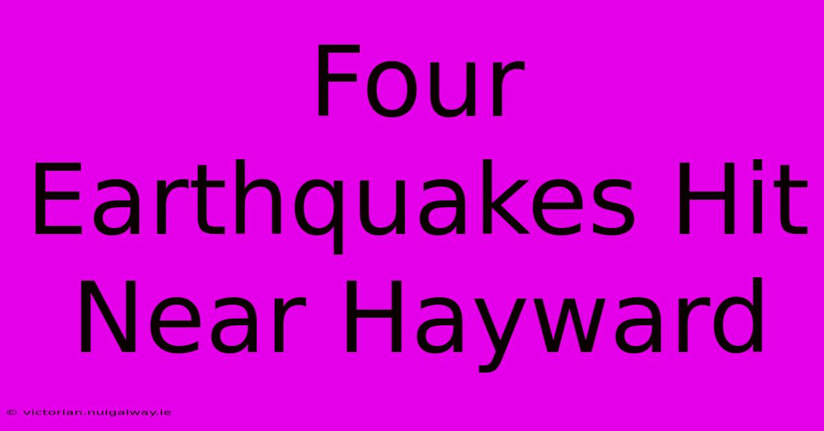 Four Earthquakes Hit Near Hayward