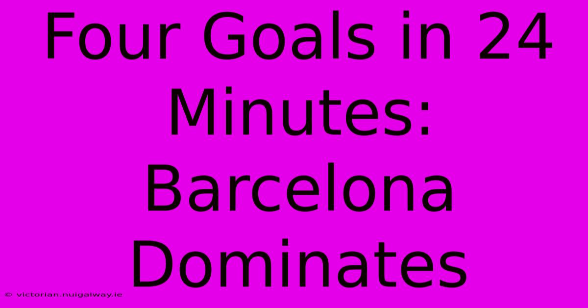 Four Goals In 24 Minutes: Barcelona Dominates