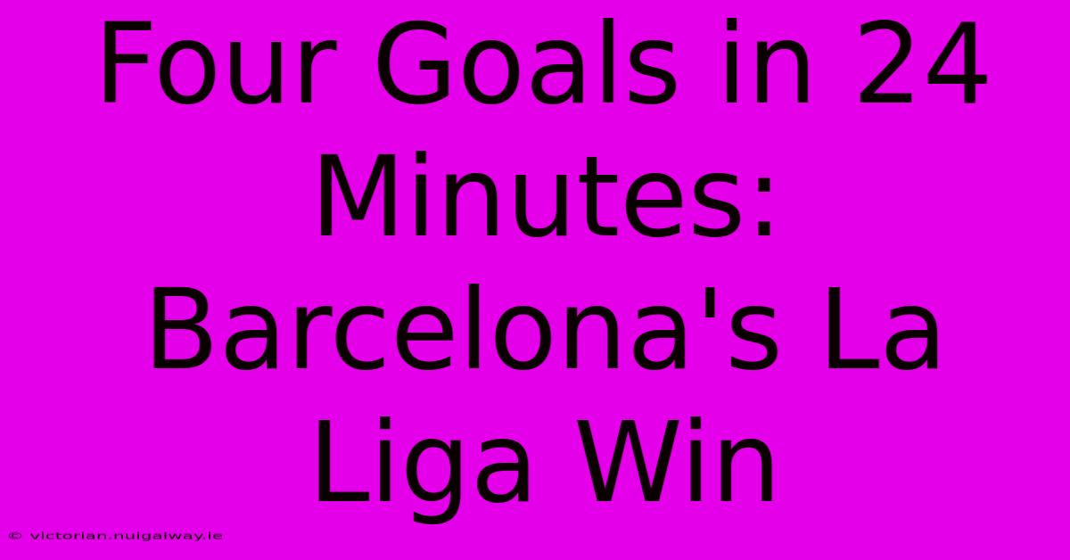 Four Goals In 24 Minutes: Barcelona's La Liga Win