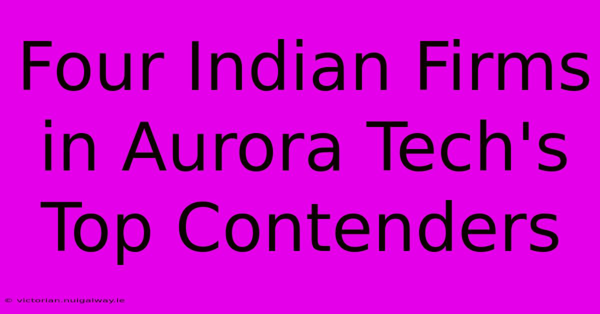 Four Indian Firms In Aurora Tech's Top Contenders