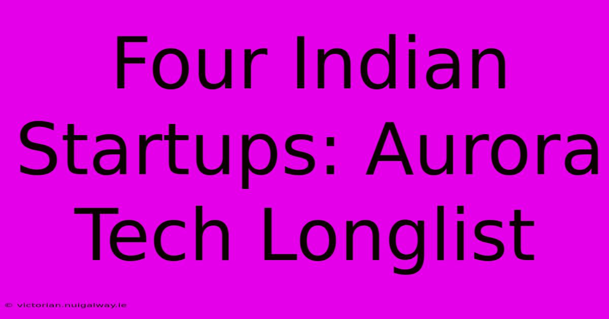 Four Indian Startups: Aurora Tech Longlist