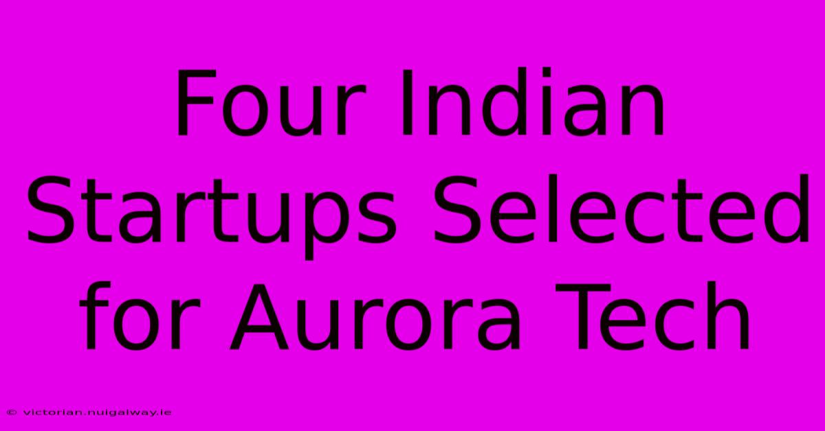 Four Indian Startups Selected For Aurora Tech