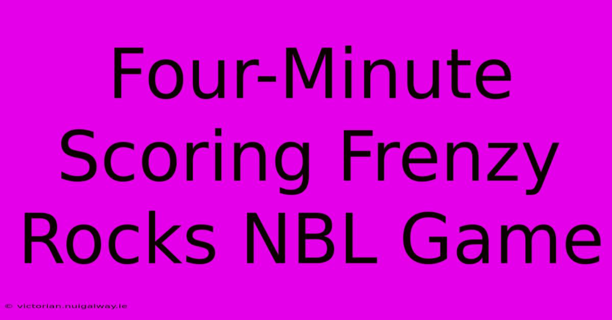 Four-Minute Scoring Frenzy Rocks NBL Game 