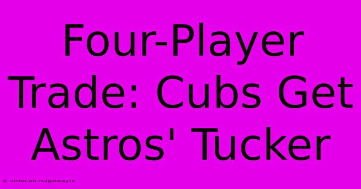 Four-Player Trade: Cubs Get Astros' Tucker