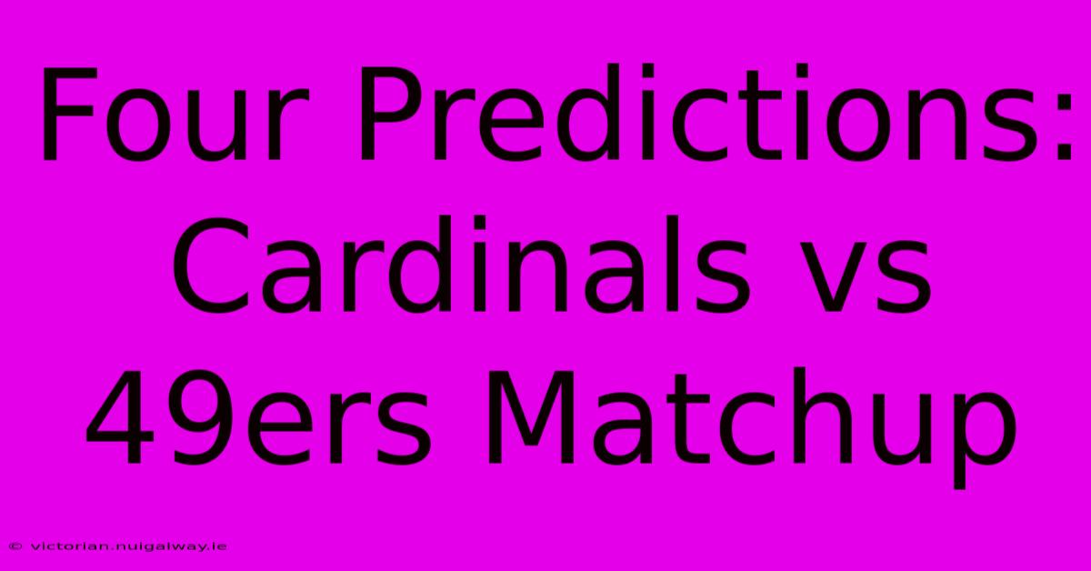 Four Predictions: Cardinals Vs 49ers Matchup