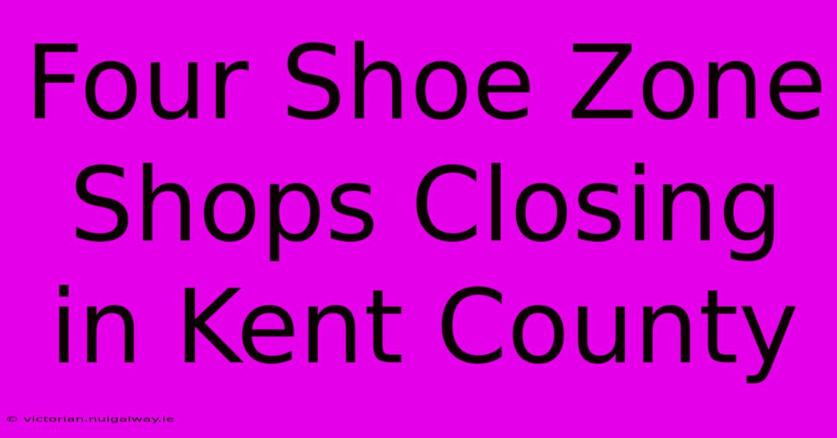 Four Shoe Zone Shops Closing In Kent County