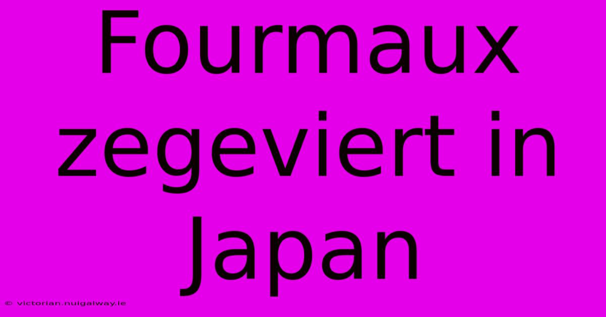 Fourmaux Zegeviert In Japan