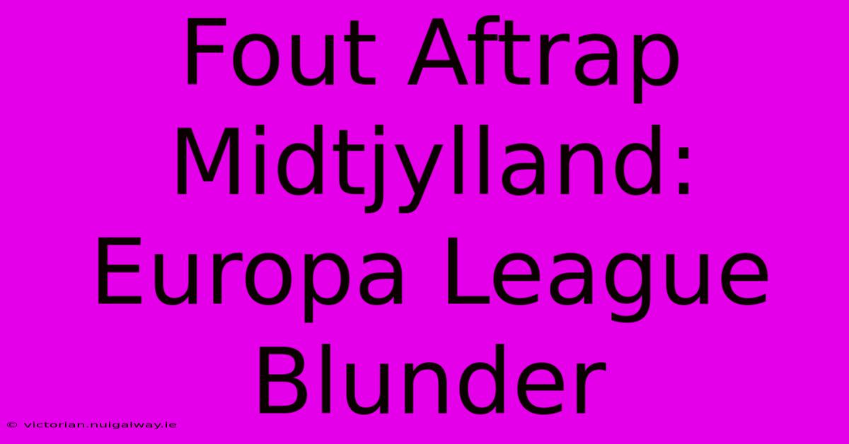 Fout Aftrap Midtjylland: Europa League Blunder