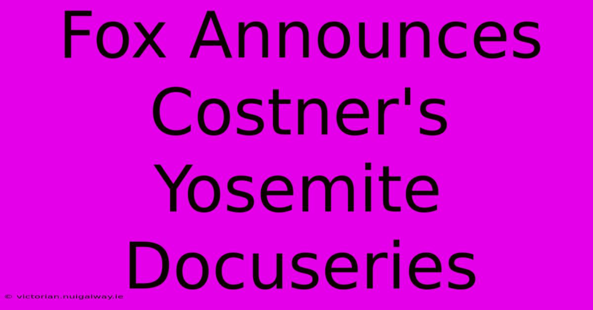 Fox Announces Costner's Yosemite Docuseries