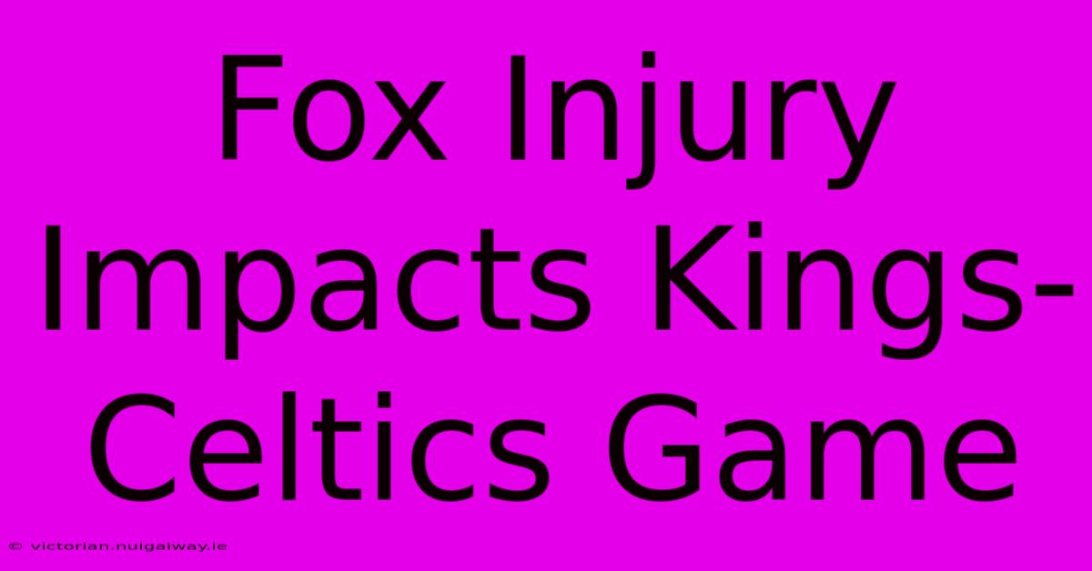 Fox Injury Impacts Kings-Celtics Game