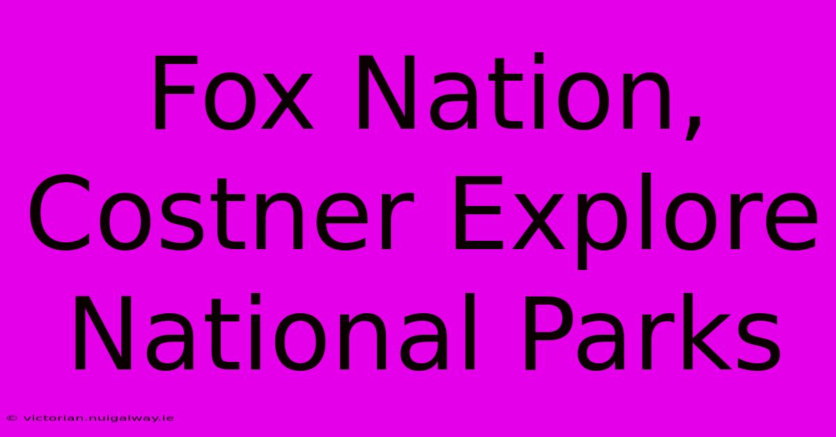 Fox Nation, Costner Explore National Parks