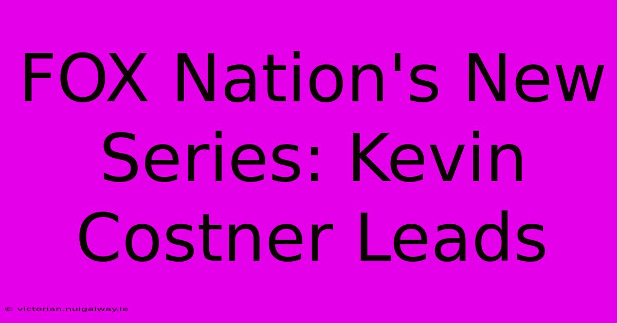 FOX Nation's New Series: Kevin Costner Leads