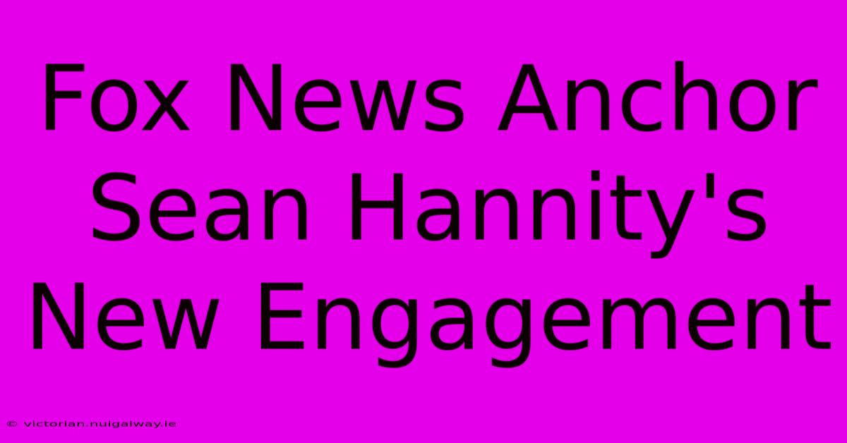 Fox News Anchor Sean Hannity's New Engagement