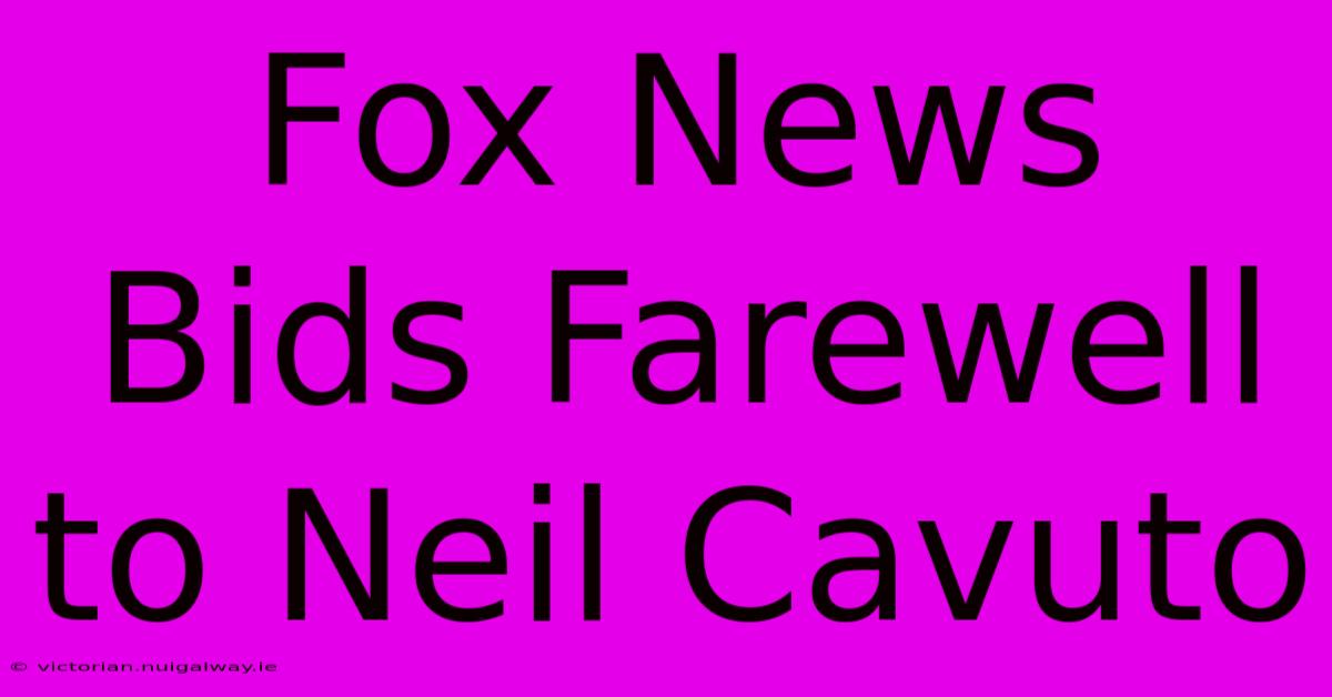 Fox News Bids Farewell To Neil Cavuto