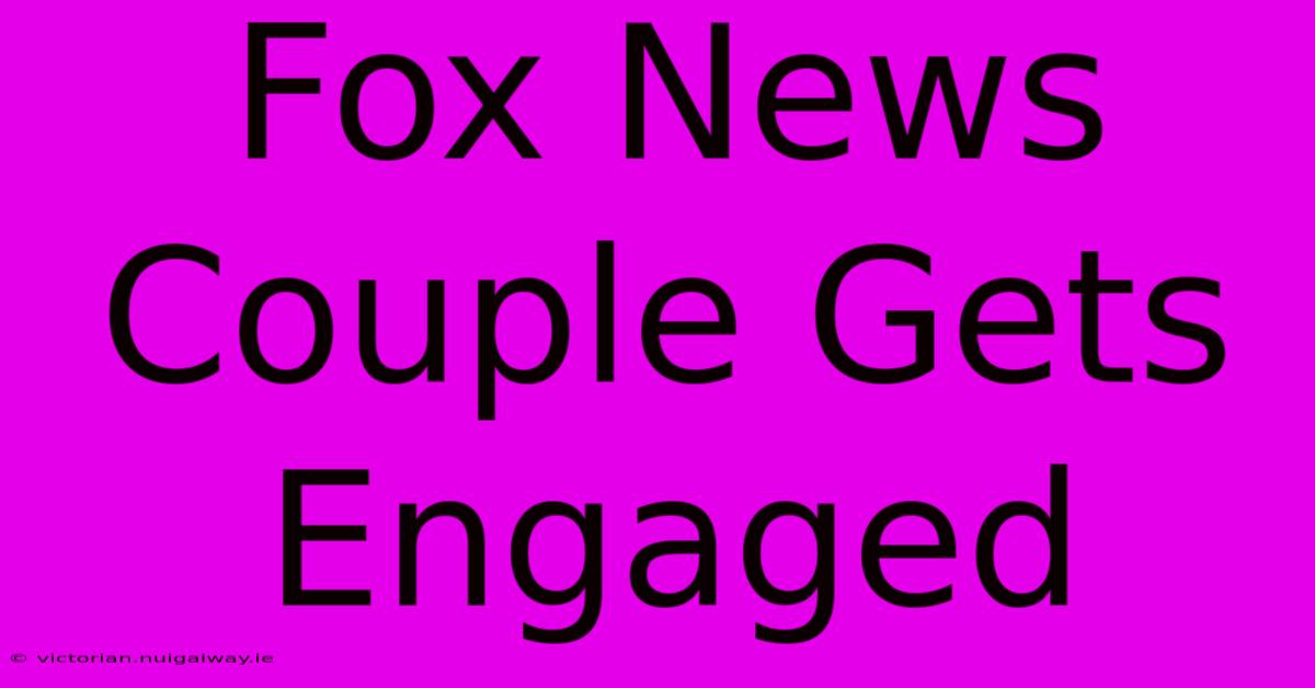 Fox News Couple Gets Engaged