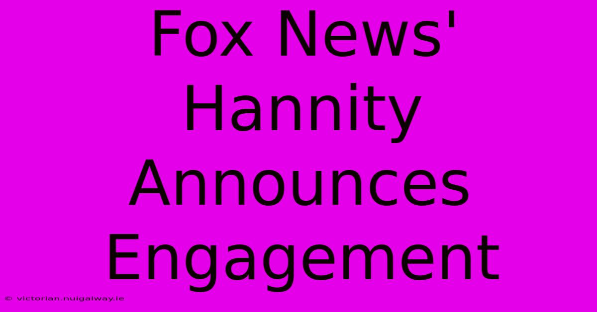 Fox News' Hannity Announces Engagement