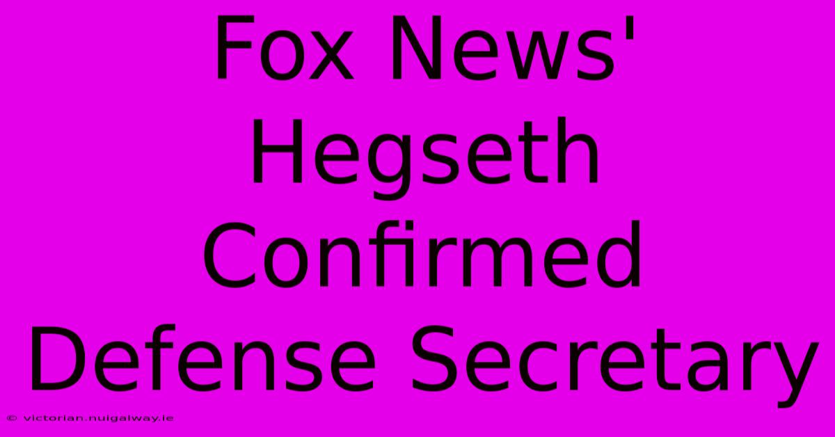 Fox News' Hegseth Confirmed Defense Secretary