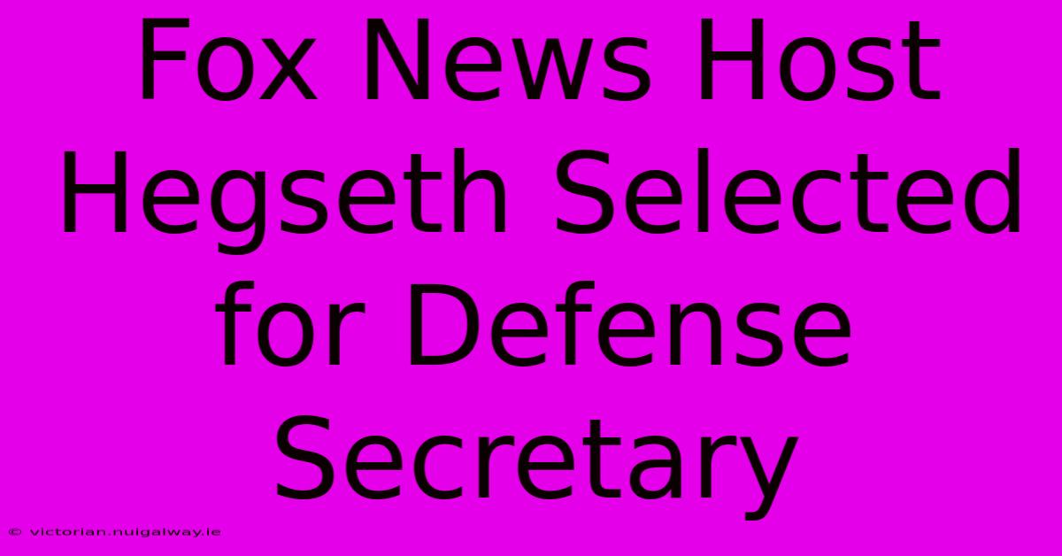 Fox News Host Hegseth Selected For Defense Secretary