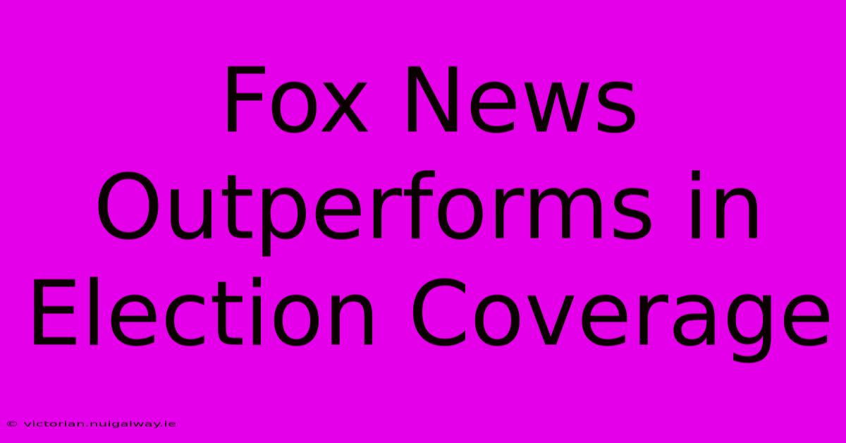 Fox News Outperforms In Election Coverage 