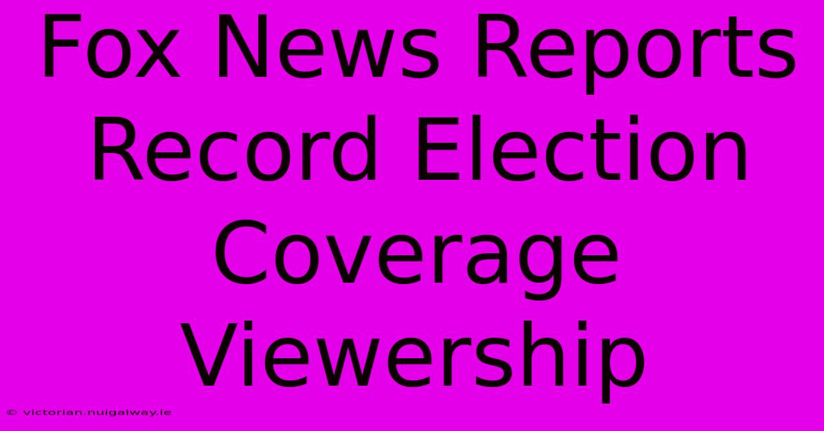 Fox News Reports Record Election Coverage Viewership