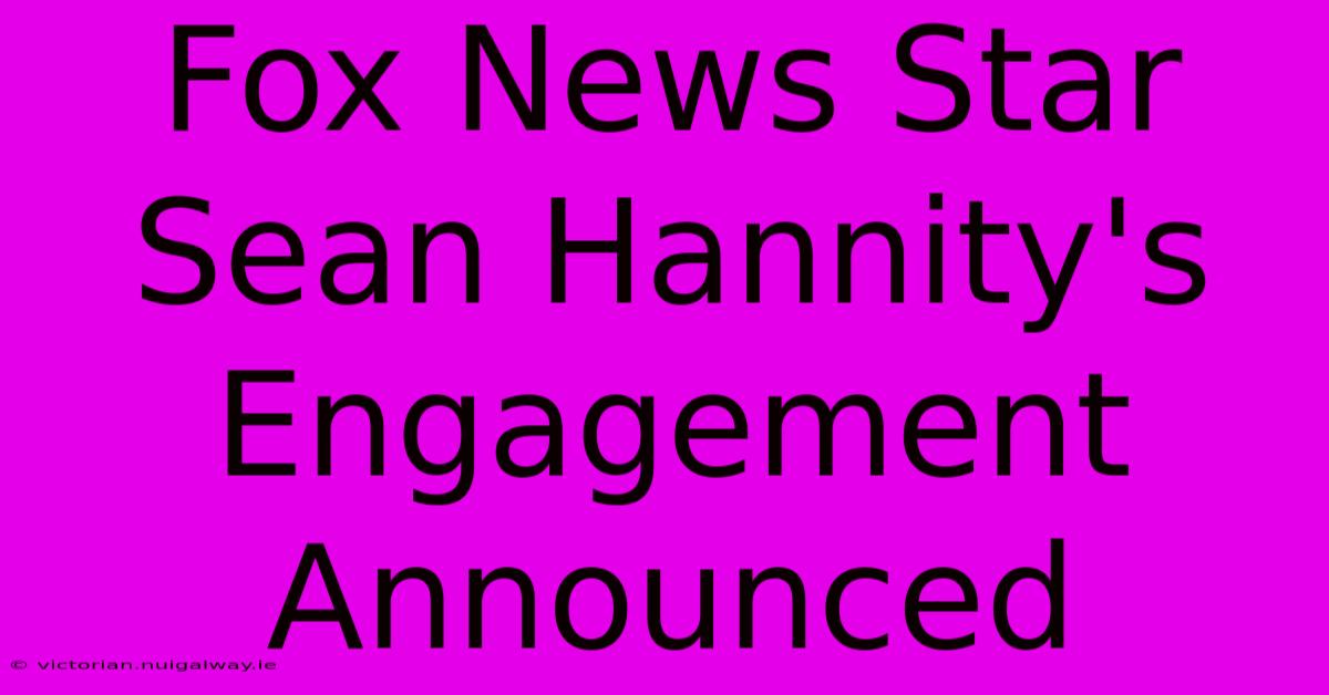 Fox News Star Sean Hannity's Engagement Announced