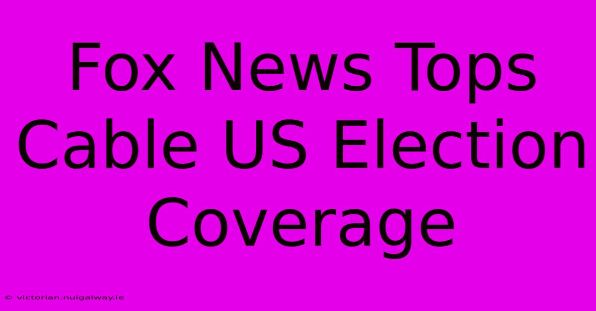 Fox News Tops Cable US Election Coverage