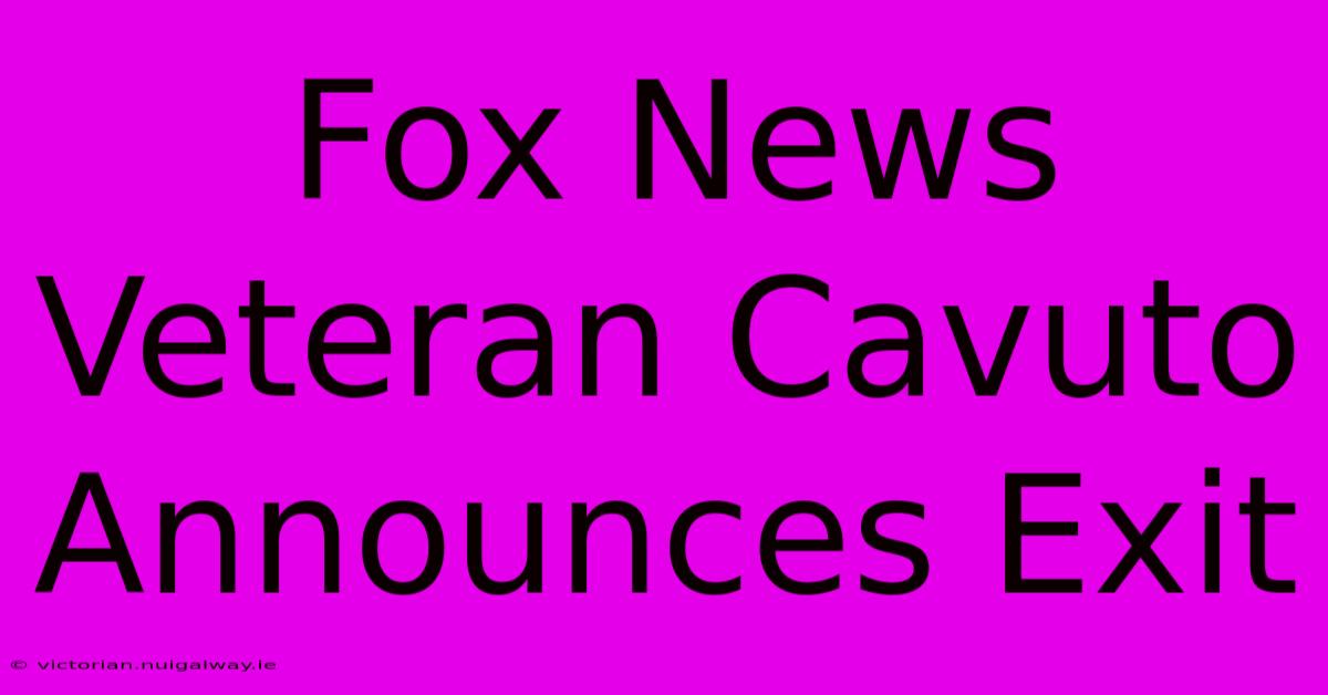 Fox News Veteran Cavuto Announces Exit