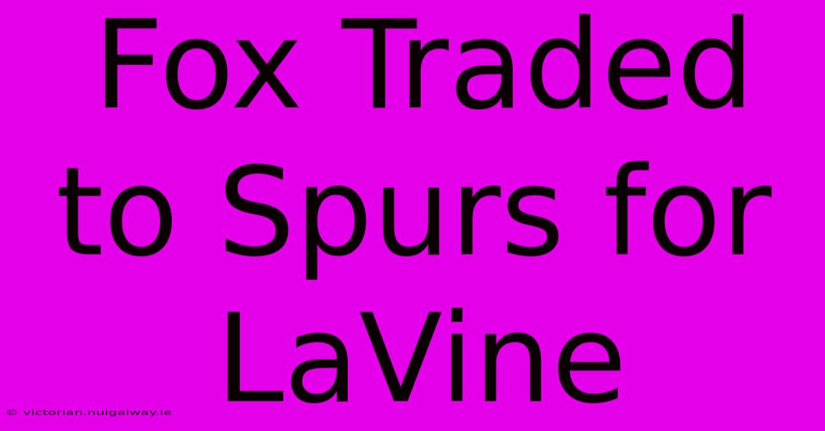 Fox Traded To Spurs For LaVine