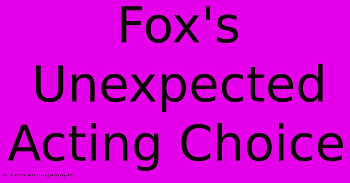 Fox's Unexpected Acting Choice