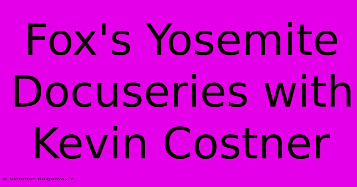 Fox's Yosemite Docuseries With Kevin Costner